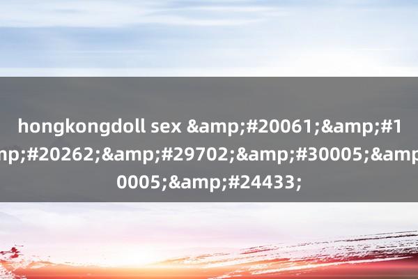 hongkongdoll sex 九七伦理电影