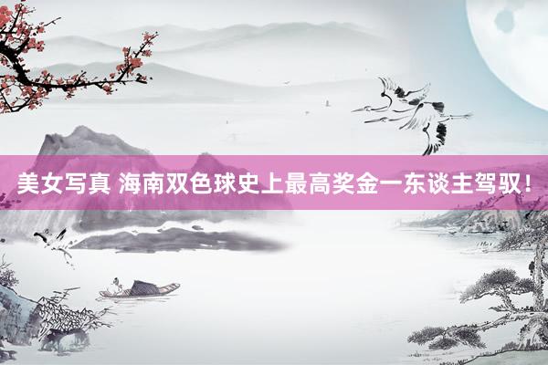 美女写真 海南双色球史上最高奖金一东谈主驾驭！