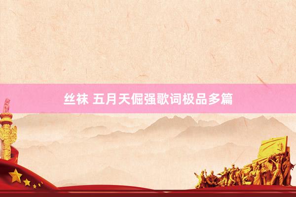 丝袜 五月天倔强歌词极品多篇