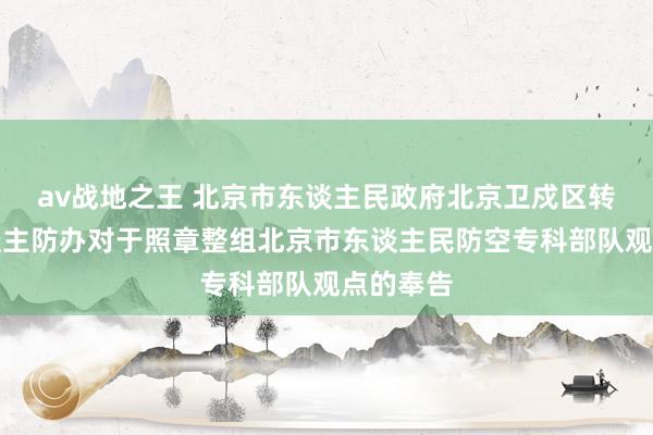 av战地之王 北京市东谈主民政府北京卫戍区转发市东谈主防办对于照章整组北京市东谈主民防空专科部队观点的奉告