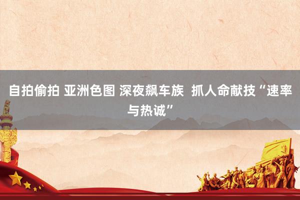 自拍偷拍 亚洲色图 深夜飙车族  抓人命献技“速率与热诚”