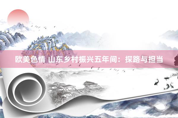 欧美色情 山东乡村振兴五年间：探路与担当