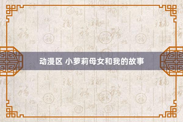 动漫区 小萝莉母女和我的故事