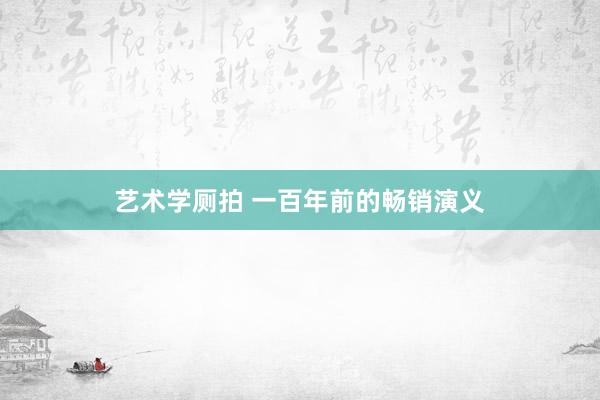 艺术学厕拍 一百年前的畅销演义