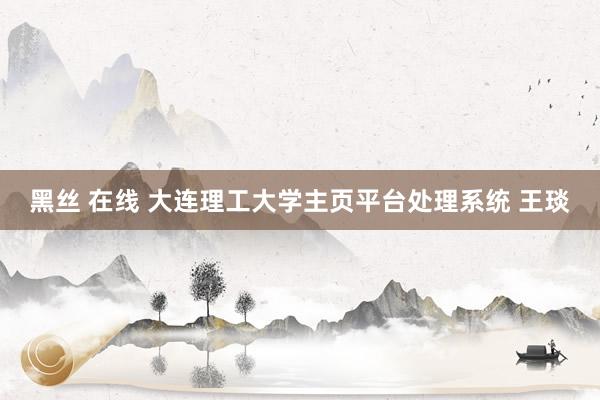 黑丝 在线 大连理工大学主页平台处理系统 王琰