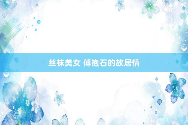 丝袜美女 傅抱石的故居情