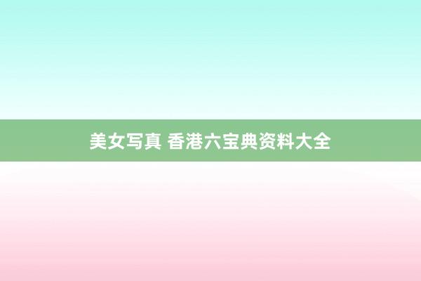 美女写真 香港六宝典资料大全