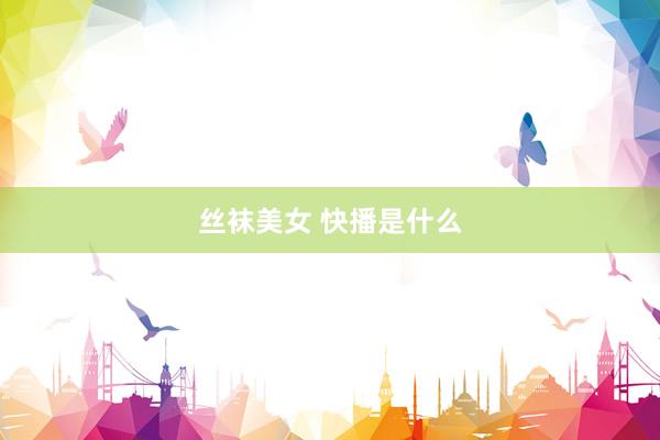 丝袜美女 快播是什么