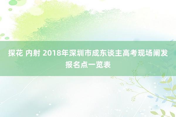 探花 内射 2018年深圳市成东谈主高考现场阐发报名点一览表