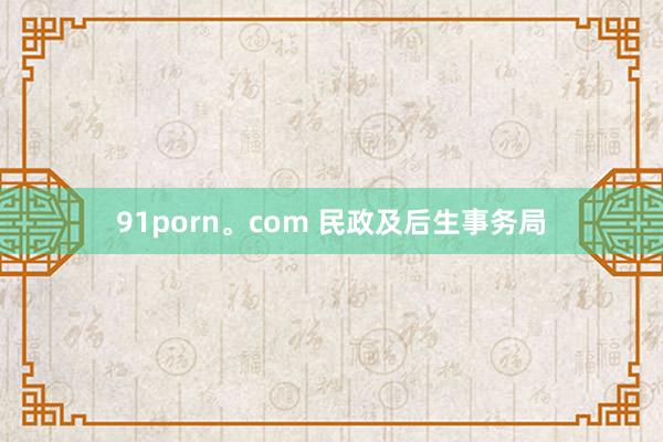 91porn。com 民政及后生事务局