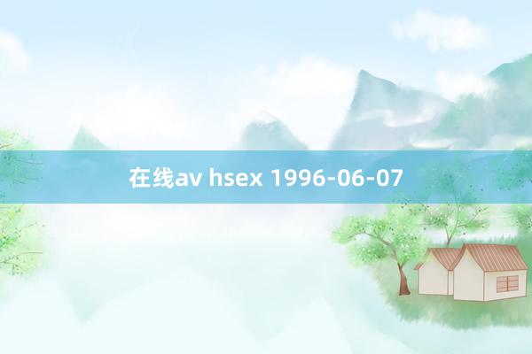 在线av hsex 1996-06-07