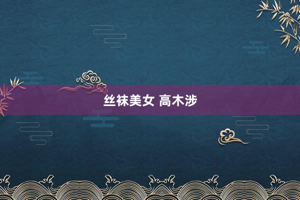 丝袜美女 高木涉