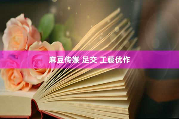 麻豆传媒 足交 工藤优作