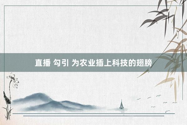直播 勾引 为农业插上科技的翅膀