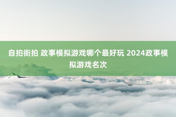 自拍街拍 政事模拟游戏哪个最好玩 2024政事模拟游戏名次