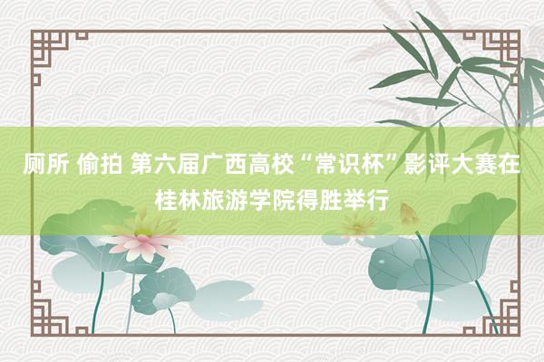 厕所 偷拍 第六届广西高校“常识杯”影评大赛在桂林旅游学院得胜举行