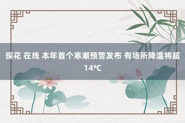 探花 在线 本年首个寒潮预警发布 有场所降温将超14℃