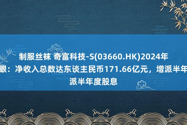 制服丝袜 奇富科技-S(03660.HK)2024年功绩亮眼：净收入总数达东谈主民币171.66亿元，增派半年度股息