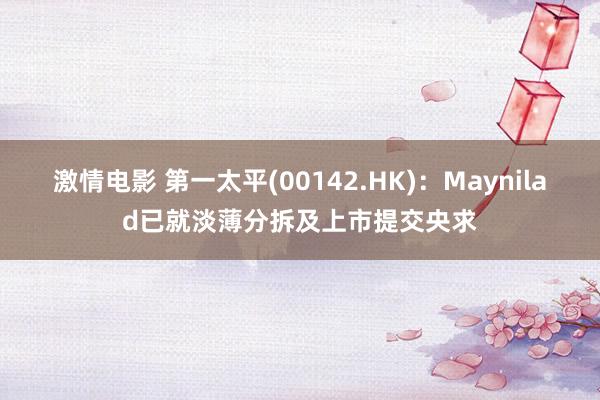 激情电影 第一太平(00142.HK)：Maynilad已就淡薄分拆及上市提交央求